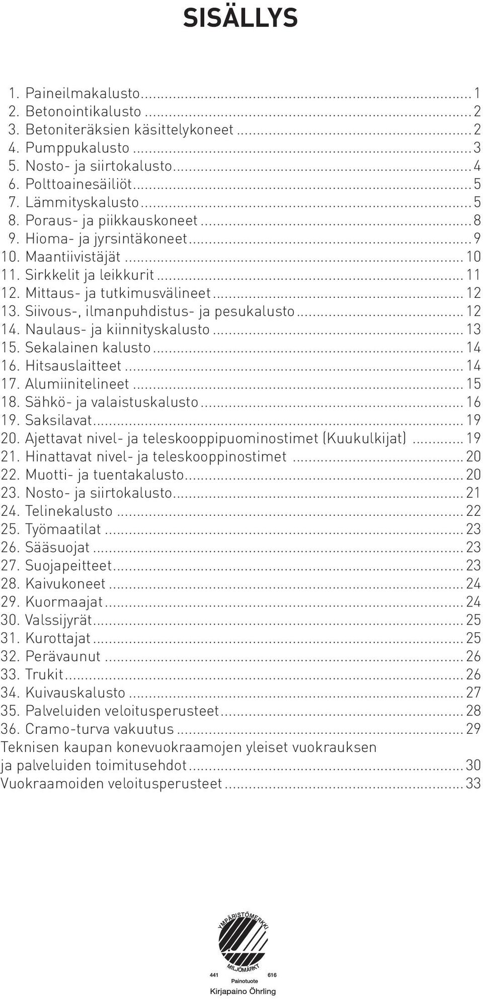 Siivous-, ilmanpuhdistus- ja pesukalusto...12 14. Naulaus- ja kiinnityskalusto...13 15. Sekalainen kalusto...14 16. Hitsauslaitteet...14 17. Alumiinitelineet...15 18. Sähkö- ja valaistuskalusto...16 19.