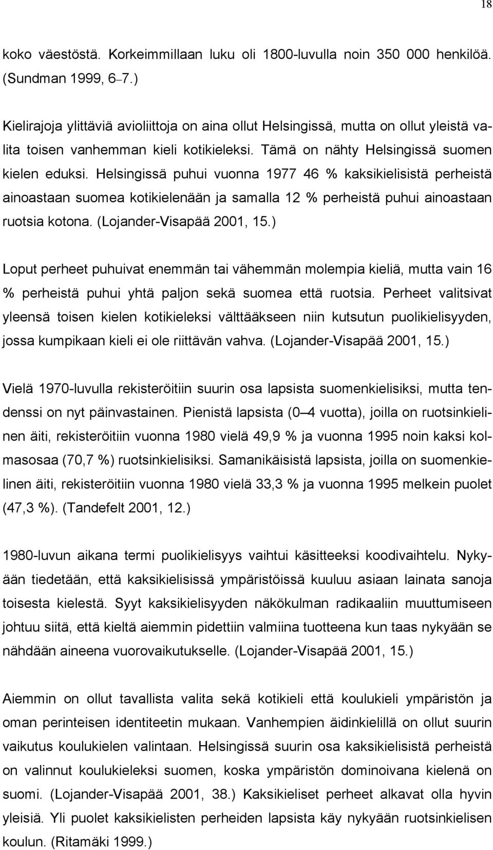 Helsingissä puhui vuonna 1977 46 % kaksikielisistä perheistä ainoastaan suomea kotikielenään ja samalla 12 % perheistä puhui ainoastaan ruotsia kotona. (Lojander-Visapää 2001, 15.