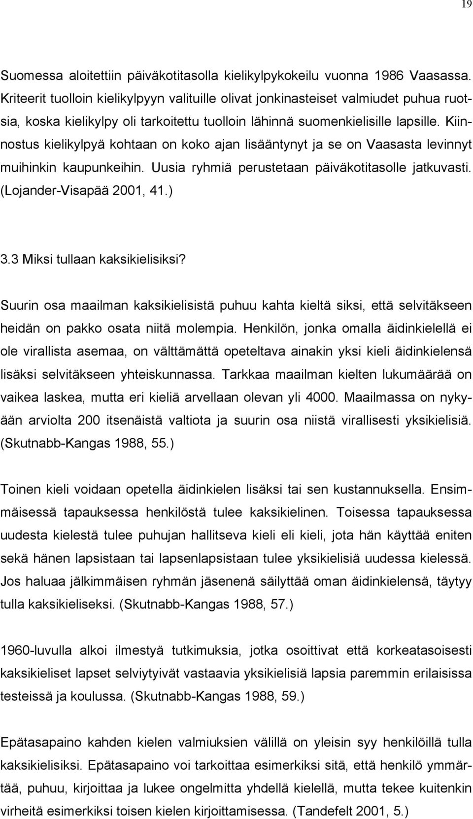 Kiinnostus kielikylpyä kohtaan on koko ajan lisääntynyt ja se on Vaasasta levinnyt muihinkin kaupunkeihin. Uusia ryhmiä perustetaan päiväkotitasolle jatkuvasti. (Lojander-Visapää 2001, 41.) 3.