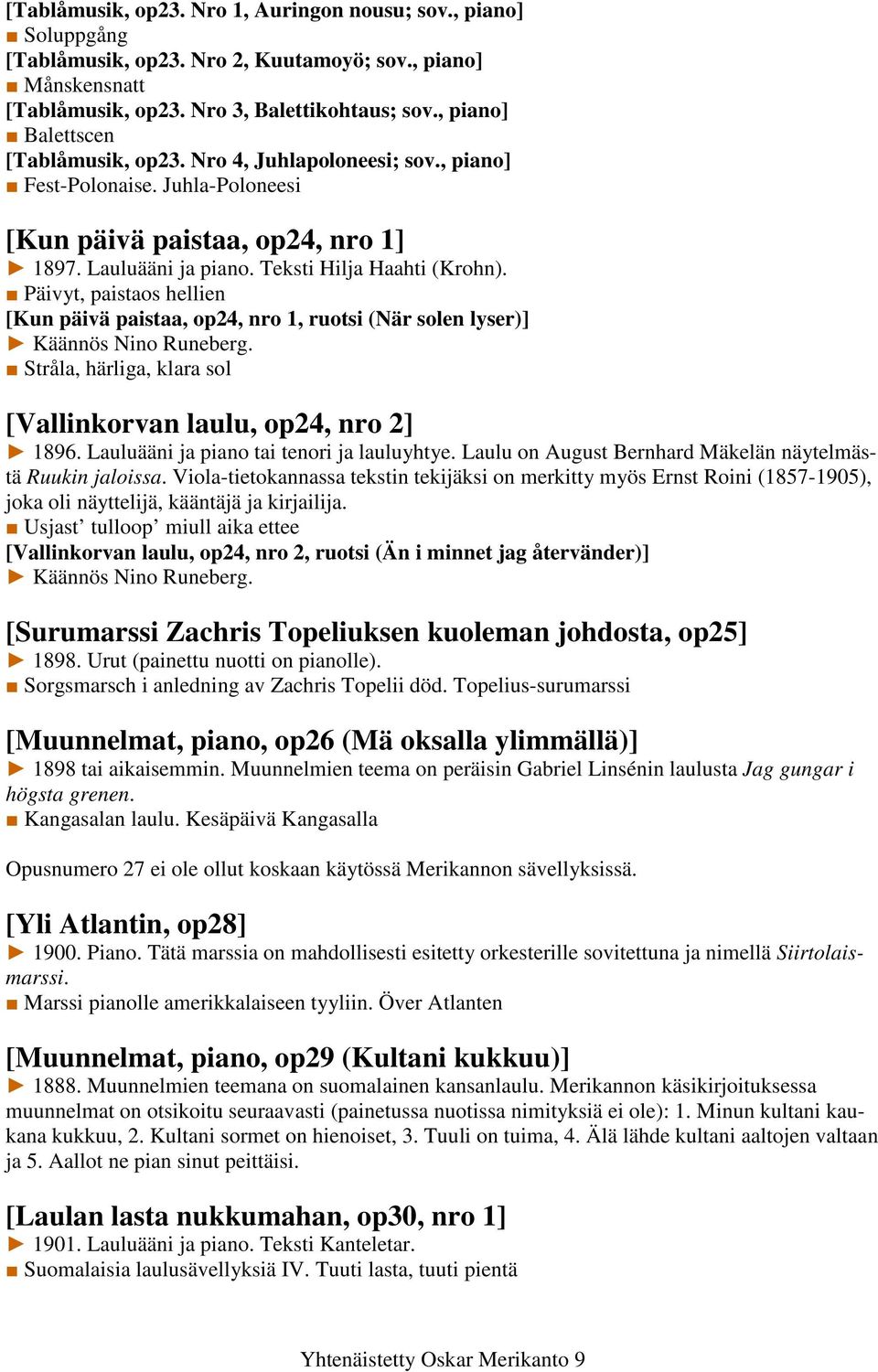 Päivyt, paistaos hellien [Kun päivä paistaa, op24, nro 1, ruotsi (När solen lyser)] Käännös Nino Runeberg. Stråla, härliga, klara sol [Vallinkorvan laulu, op24, nro 2] 1896.