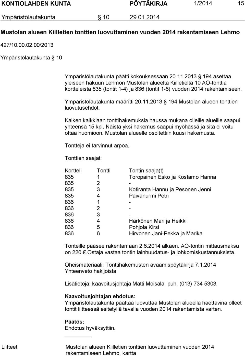 2013 194 asettaa yleiseen hakuun Lehmon Mustolan alueelta Kiilletieltä 10 AO-tonttia kortteleista 835 (tontit 1-4) ja 836 (tontit 1-6) vuoden 2014 rakentamiseen. Ympäristölautakunta määritti 20.11.