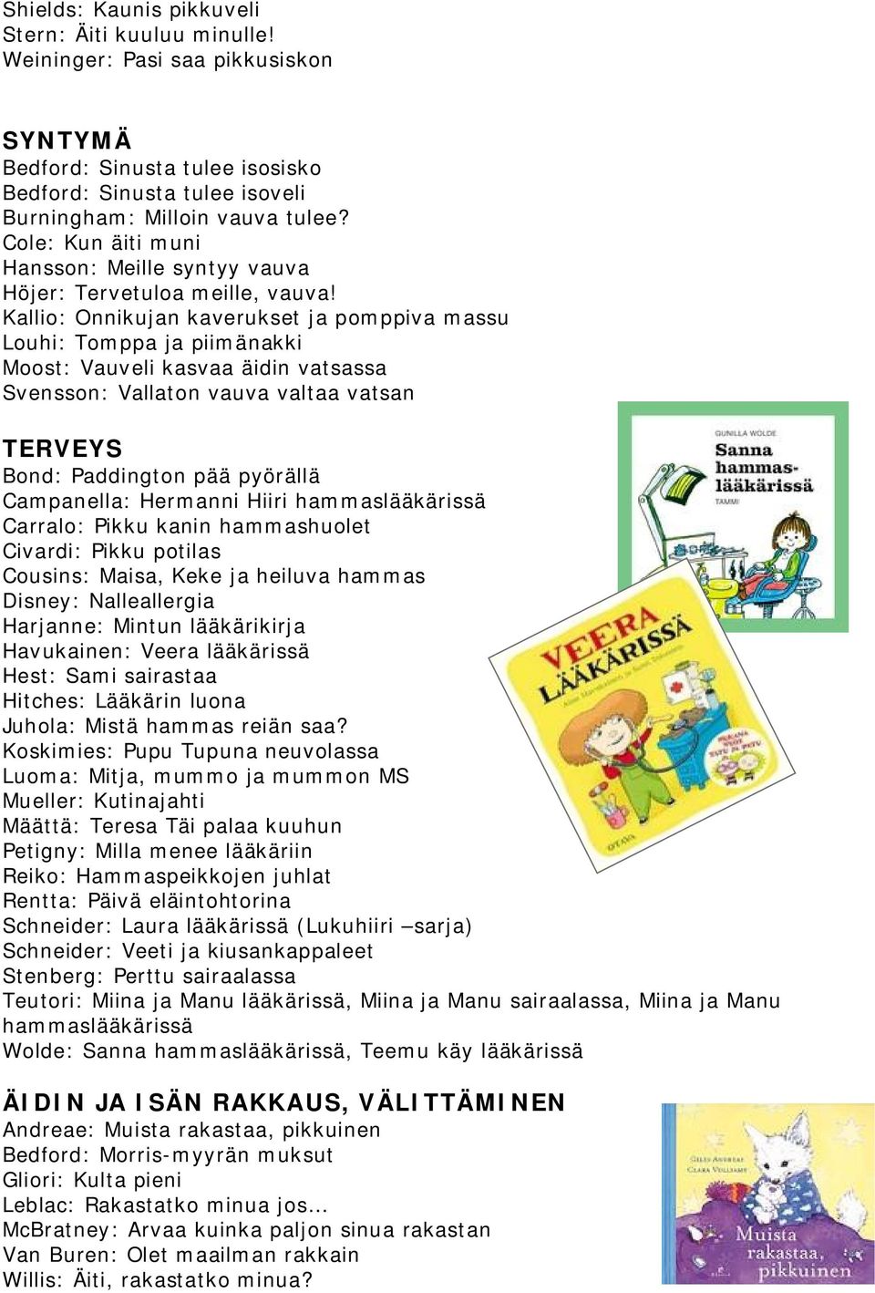 Kallio: Onnikujan kaverukset ja pomppiva massu Louhi: Tomppa ja piimänakki Moost: Vauveli kasvaa äidin vatsassa Svensson: Vallaton vauva valtaa vatsan TERVEYS Bond: Paddington pää pyörällä