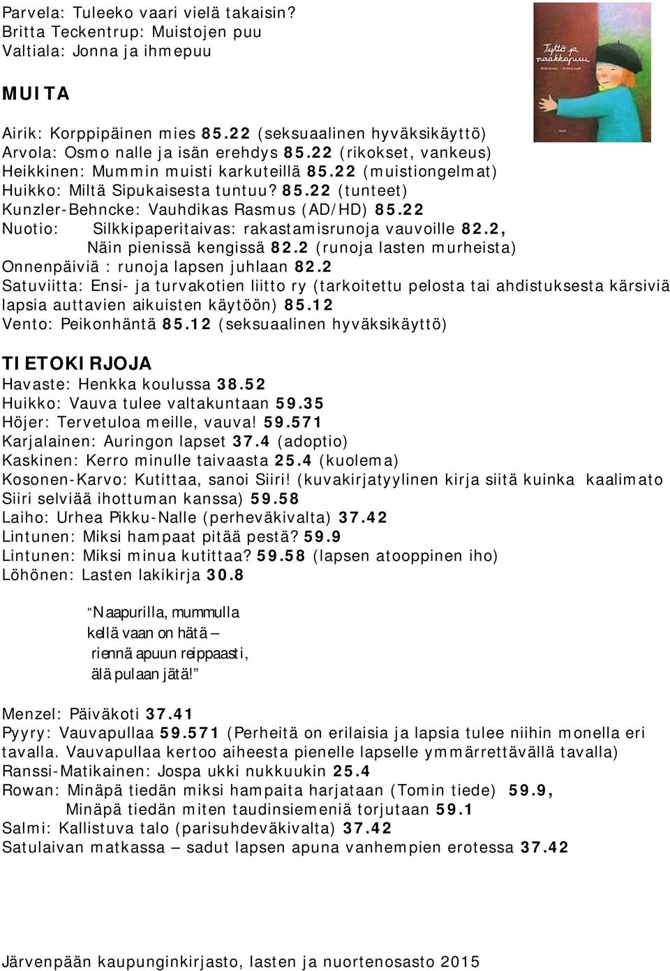 22 Nuotio: Silkkipaperitaivas: rakastamisrunoja vauvoille 82.2, Näin pienissä kengissä 82.2 (runoja lasten murheista) Onnenpäiviä : runoja lapsen juhlaan 82.