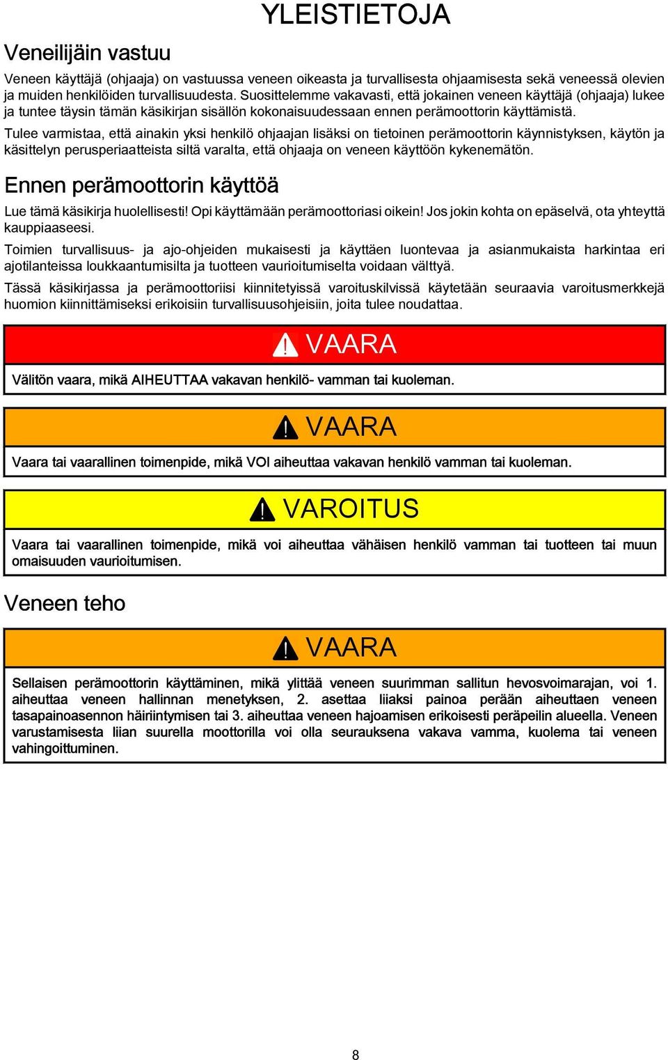 Tulee vrmist, että inkin yksi henkilö ohjjn lisäksi on tietoinen perämoottorin käynnistyksen, käytön j käsittelyn perusperitteist siltä vrlt, että ohjj on veneen käyttöön kykenemätön.