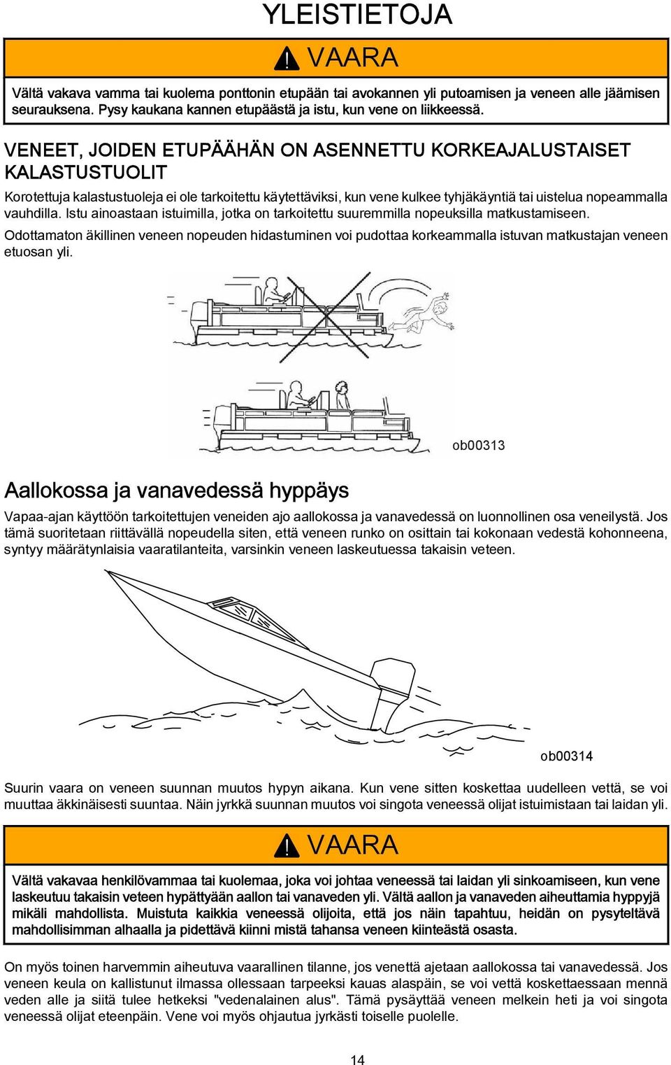 Istu inostn istuimill, jotk on trkoitettu suuremmill nopeuksill mtkustmiseen. Odottmton äkillinen veneen nopeuden hidstuminen voi pudott korkemmll istuvn mtkustjn veneen etuosn yli.