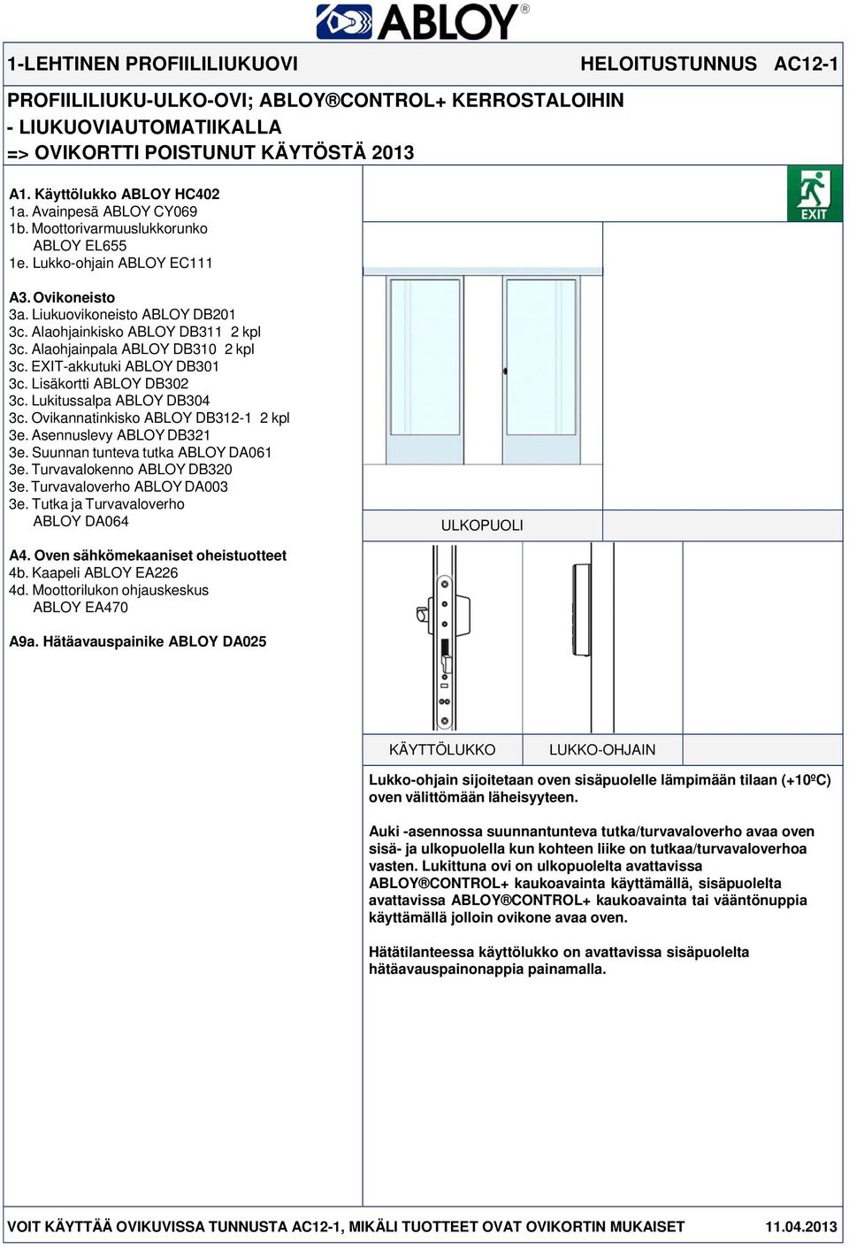 Alaohjainkisko ABLOY DB311 2 kpl 3c. Alaohjainpala ABLOY DB310 2 kpl 3c. EXIT-akkutuki ABLOY DB301 3c. Lisäkortti ABLOY DB302 3c. Lukitussalpa ABLOY DB304 3c. Ovikannatinkisko ABLOY DB312-1 2 kpl 3e.