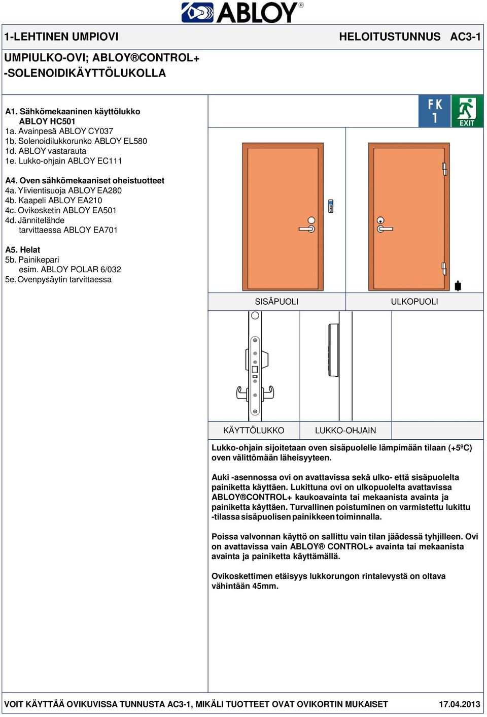Painikepari esim. ABLOY POLAR 6/032 LUKKO-OHJAIN Lukko-ohjain sijoitetaan oven sisäpuolelle lämpimään tilaan (+5ºC) oven välittömään läheisyyteen.
