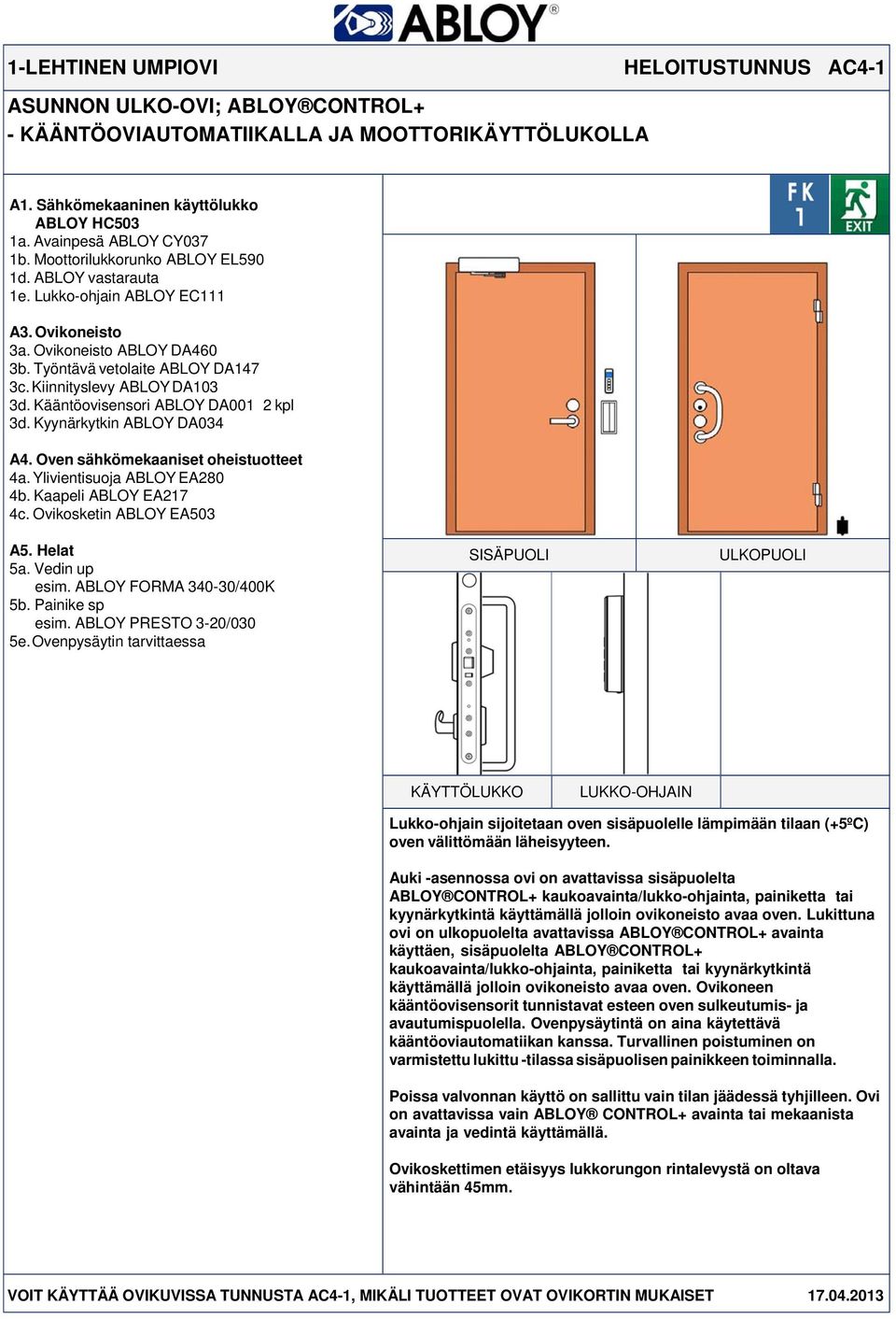 Kääntöovisensori ABLOY DA001 2 kpl 3d. Kyynärkytkin ABLOY DA034 4a. Ylivientisuoja ABLOY EA280 4b. Kaapeli ABLOY EA217 4c. Ovikosketin ABLOY EA503 5a. Vedin up esim. ABLOY FORMA 340-30/400K 5b.