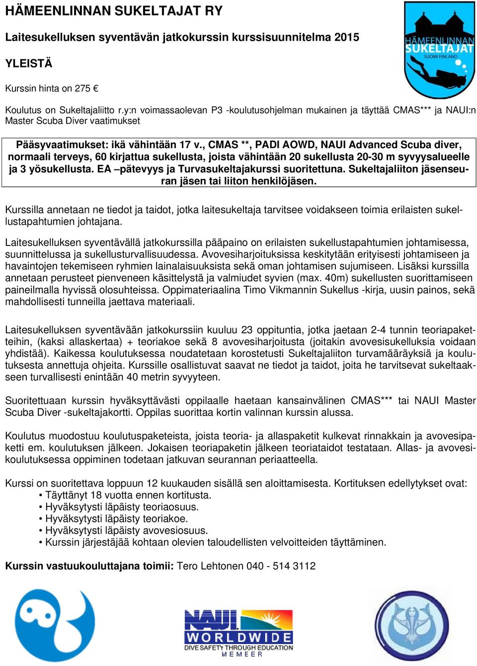 , CMAS **, PADI AOWD, NAUI Advanced Scuba diver, normaali terveys, 60 kirjattua sukellusta, joista vähintään 20 sukellusta 20-30 m syvyysalueelle ja 3 yösukellusta.