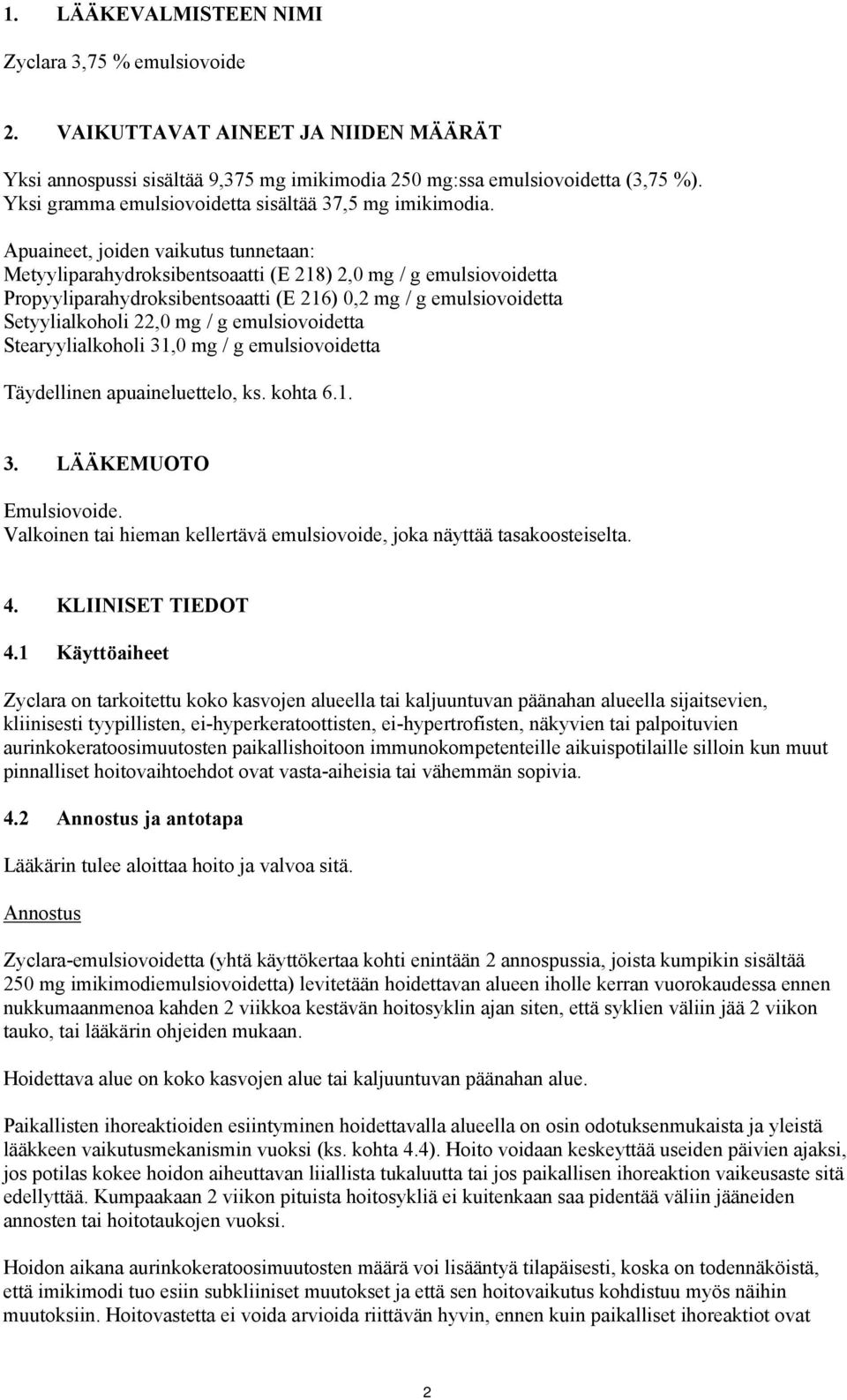 Apuaineet, joiden vaikutus tunnetaan: Metyyliparahydroksibentsoaatti (E 218) 2,0 mg / g emulsiovoidetta Propyyliparahydroksibentsoaatti (E 216) 0,2 mg / g emulsiovoidetta Setyylialkoholi 22,0 mg / g