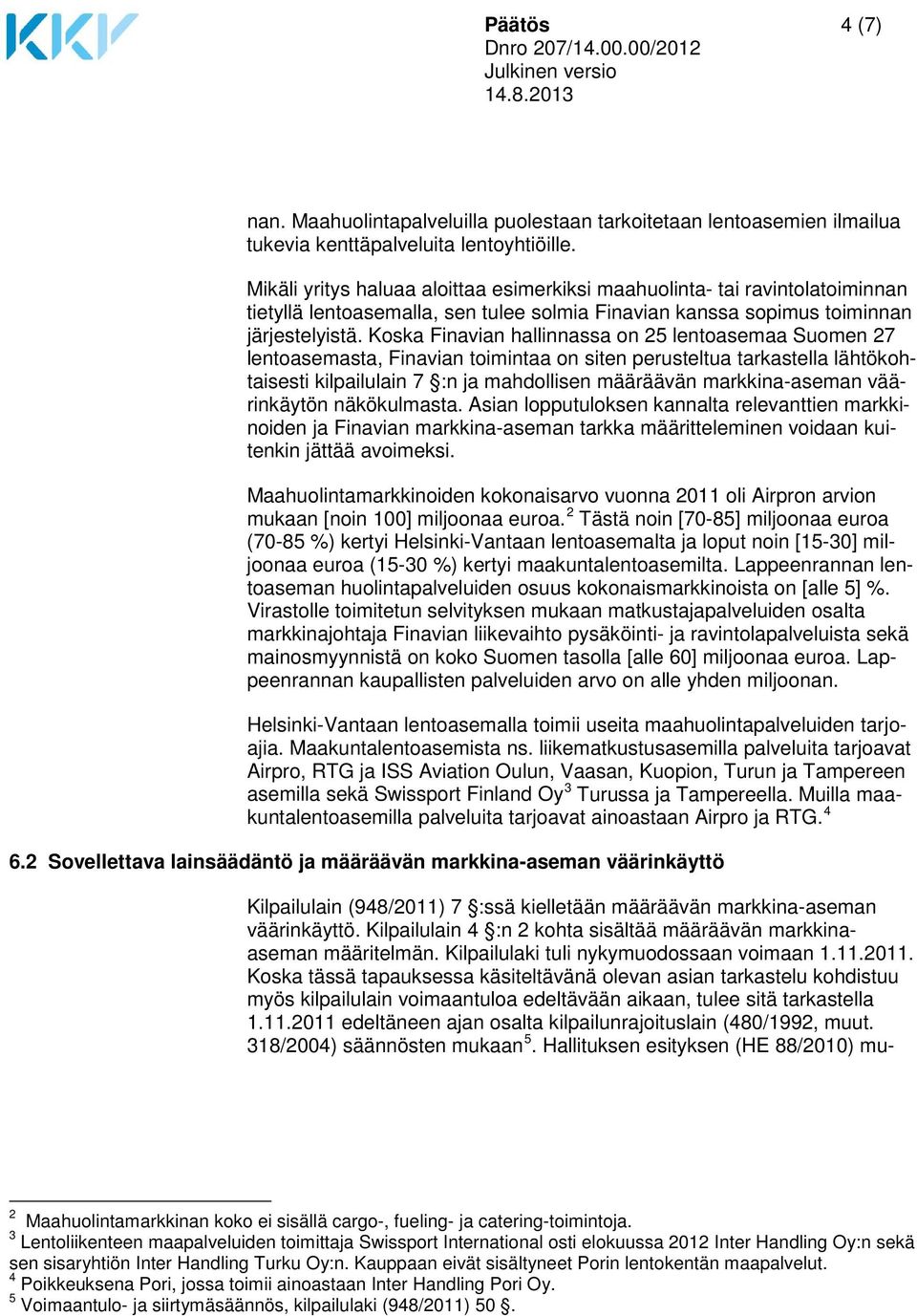 Koska Finavian hallinnassa on 25 lentoasemaa Suomen 27 lentoasemasta, Finavian toimintaa on siten perusteltua tarkastella lähtökohtaisesti kilpailulain 7 :n ja mahdollisen määräävän markkina-aseman