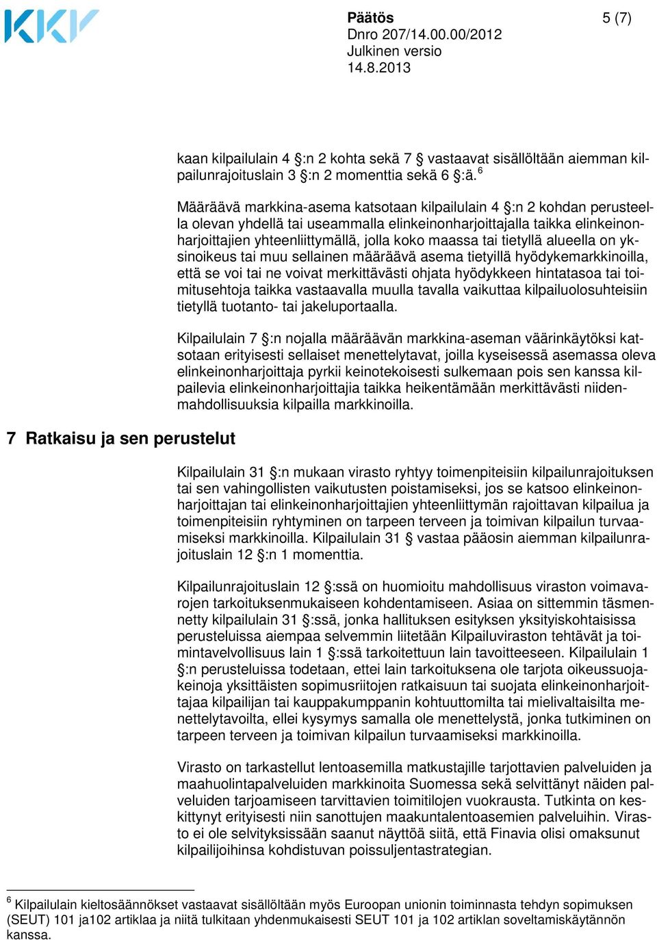 tai tietyllä alueella on yksinoikeus tai muu sellainen määräävä asema tietyillä hyödykemarkkinoilla, että se voi tai ne voivat merkittävästi ohjata hyödykkeen hintatasoa tai toimitusehtoja taikka