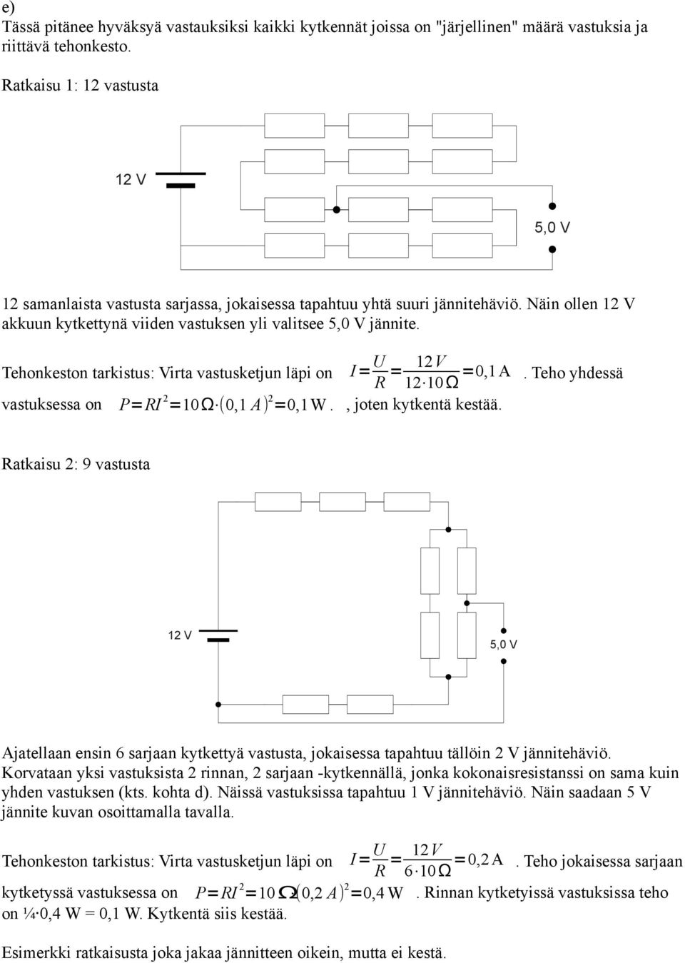 Tehonkeston tarkistus: Virta vastusketjun läpi on I= U R = 1V 1 10 Ω =0,1A. Teho yhdessä vastuksessa on P=RI =10Ω (0,1 A) =0,1W., joten kytkentä kestää.