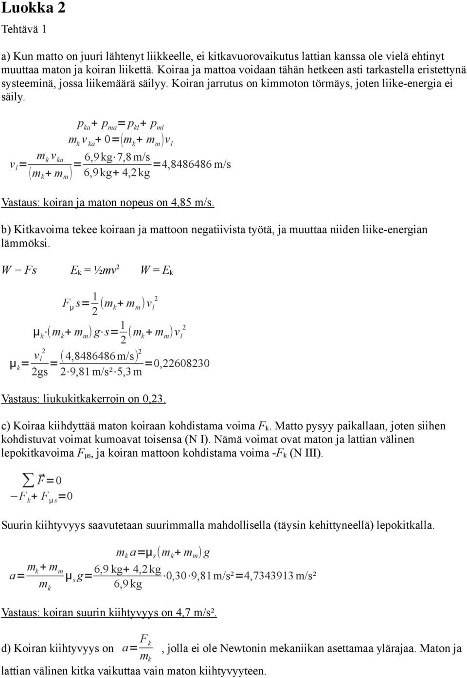 p ka + p ma = p kl + p ml m k v ka + 0=(m k + m m )v l v l = m v k ka (m k + m m ) = 6,9kg 7,8m/s =4,8486486 m/s 6,9kg+ 4,kg Vastaus: koiran ja maton nopeus on 4,85 m/s.