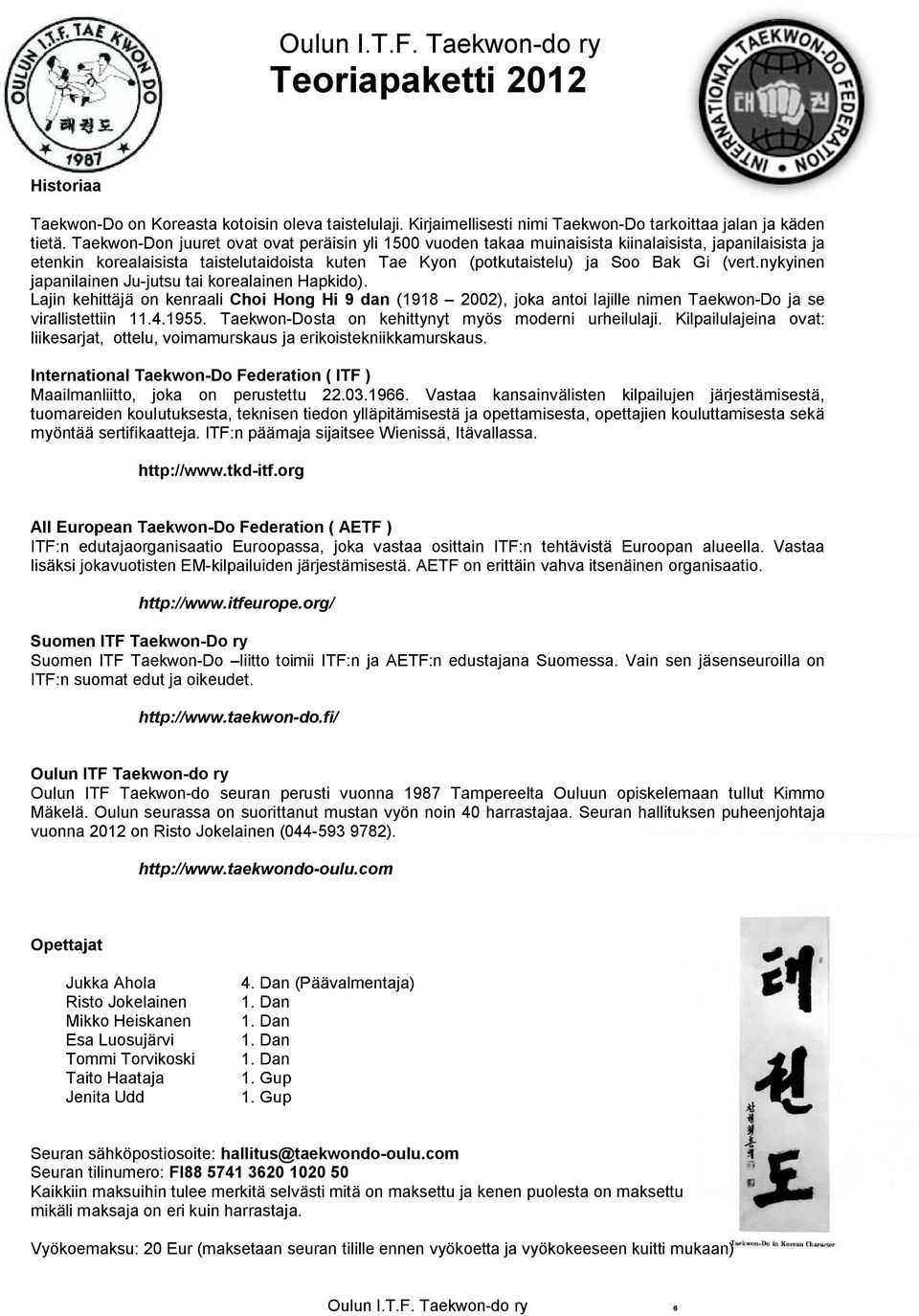 nykyinen japanilainen Ju-jutsu tai korealainen Hapkido). Lajin kehittäjä on kenraali Choi Hong Hi 9 dan (1918 2002), joka antoi lajille nimen Taekwon-Do ja se virallistettiin 11.4.1955.