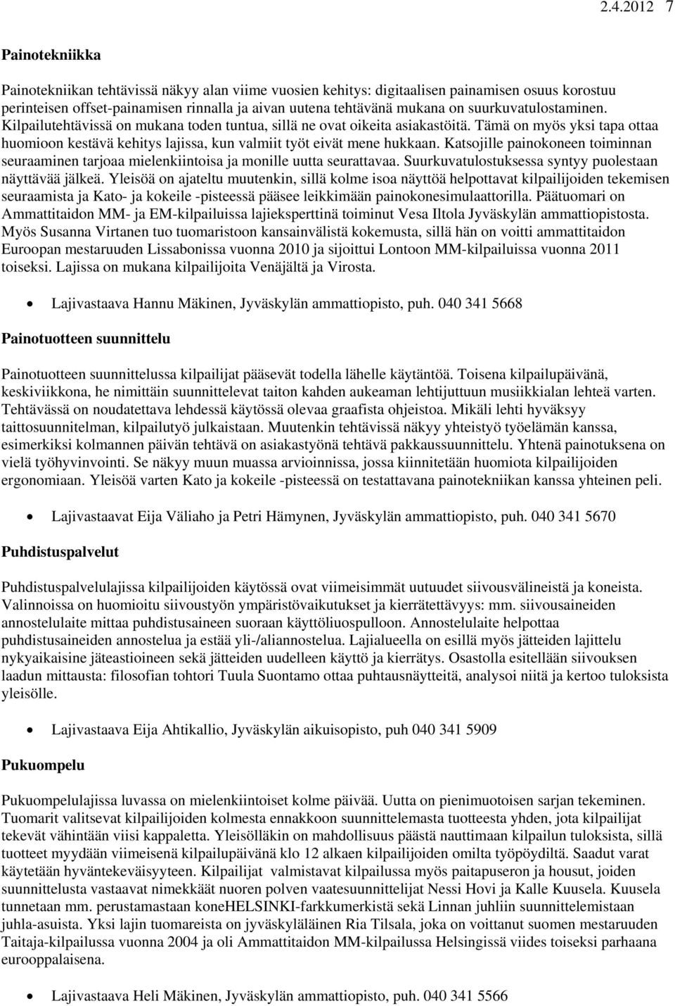 Katsojille painokoneen toiminnan seuraaminen tarjoaa mielenkiintoisa ja monille uutta seurattavaa. Suurkuvatulostuksessa syntyy puolestaan näyttävää jälkeä.