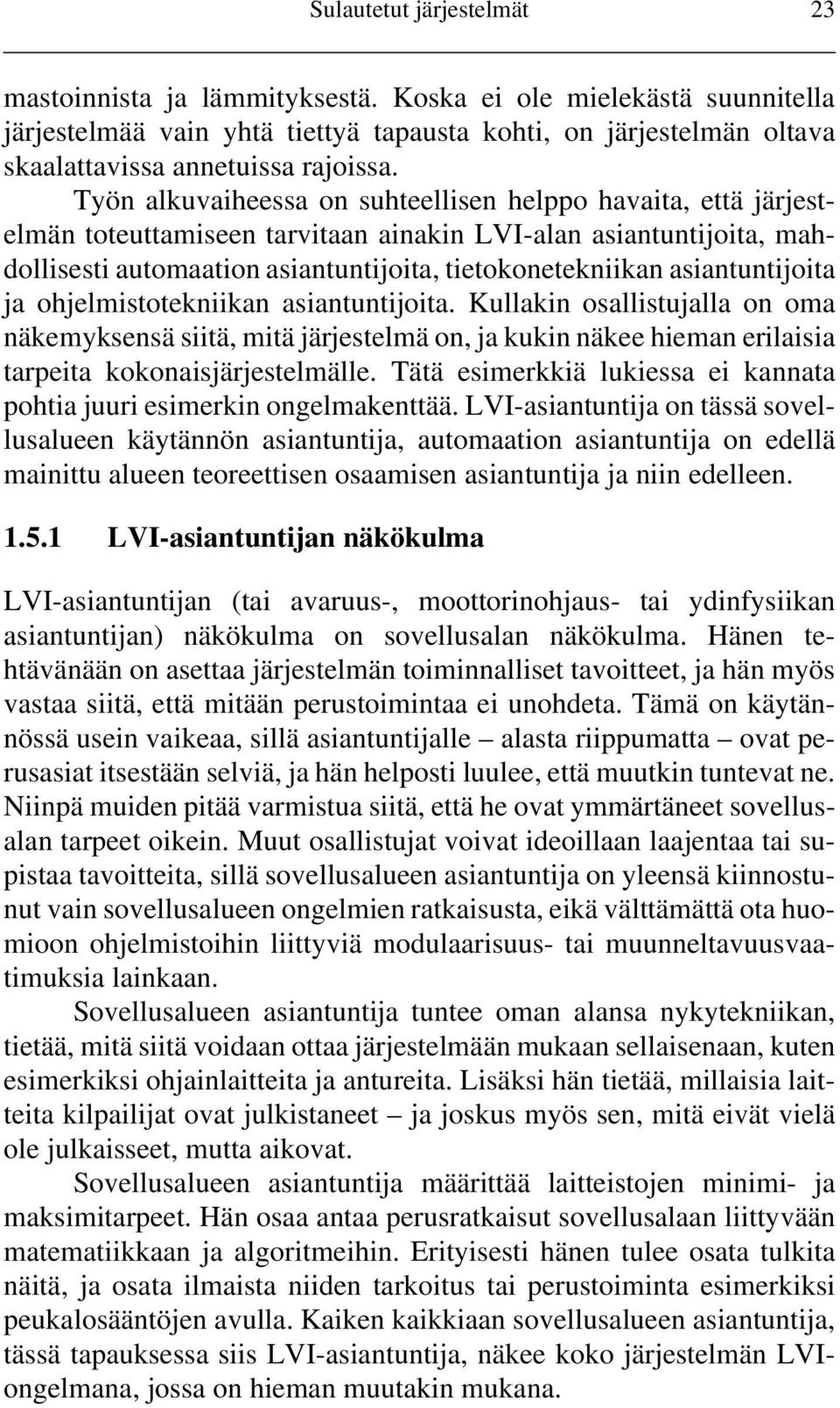 asiantuntijoita ja ohjelmistotekniikan asiantuntijoita. Kullakin osallistujalla on oma näkemyksensä siitä, mitä järjestelmä on, ja kukin näkee hieman erilaisia tarpeita kokonaisjärjestelmälle.