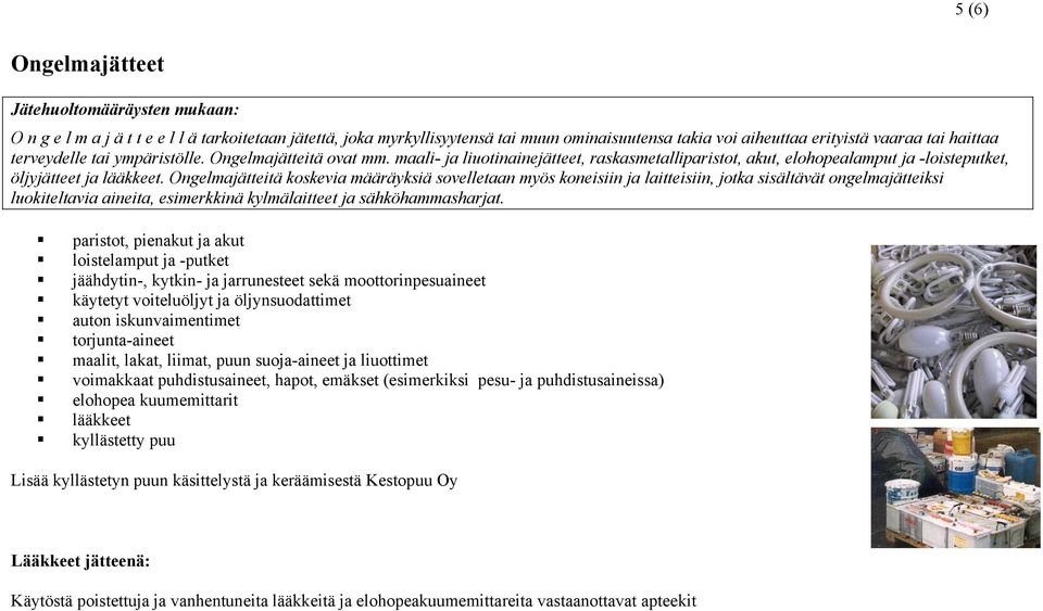 Ongelmajätteitä koskevia määräyksiä sovelletaan myös koneisiin ja laitteisiin, jotka sisältävät ongelmajätteiksi luokiteltavia aineita, esimerkkinä kylmälaitteet ja sähköhammasharjat.