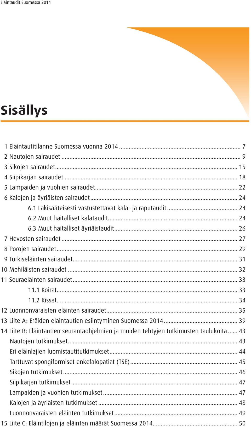 .. 26 7 Hevosten sairaudet... 27 8 Porojen sairaudet... 29 9 Turkiseläinten sairaudet... 31 10 Mehiläisten sairaudet... 32 11 Seuraeläinten sairaudet... 33 11.1 Koirat... 33 11.2 Kissat.