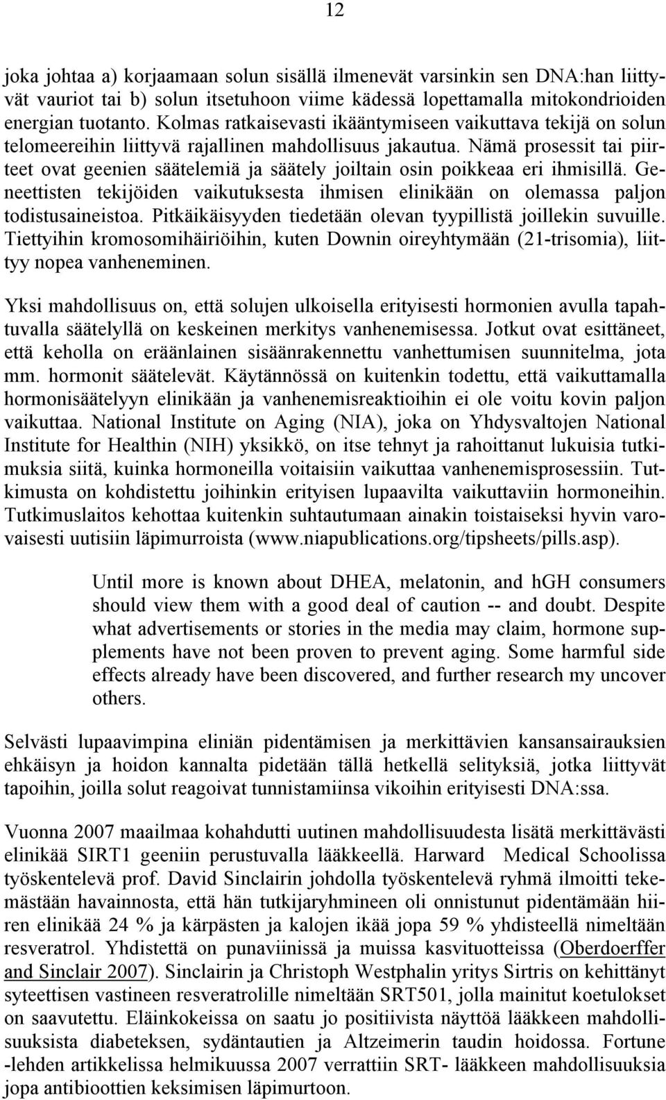 Nämä prosessit tai piirteet ovat geenien säätelemiä ja säätely joiltain osin poikkeaa eri ihmisillä. Geneettisten tekijöiden vaikutuksesta ihmisen elinikään on olemassa paljon todistusaineistoa.