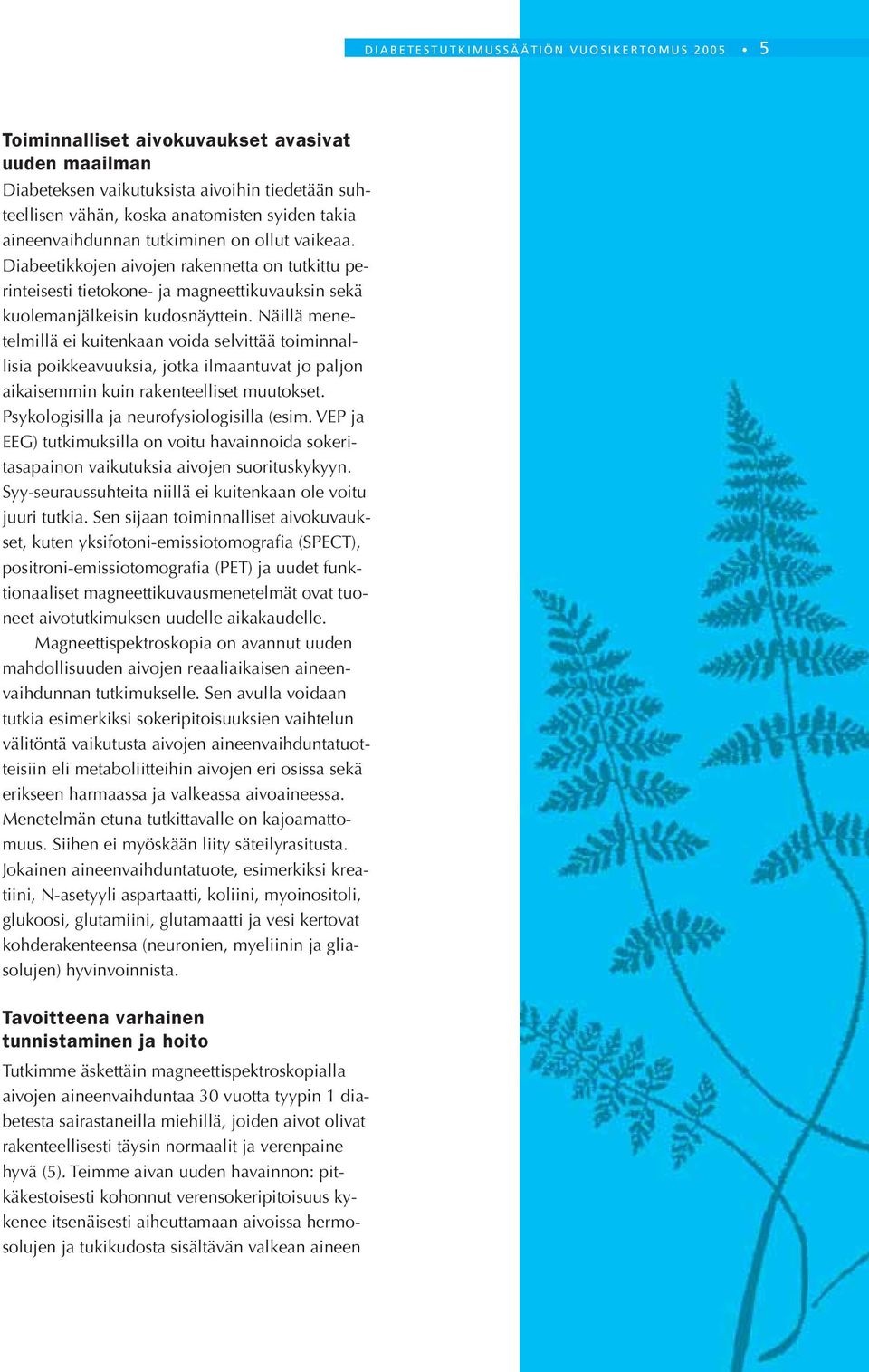 Näillä menetelmillä ei kuitenkaan voida selvittää toiminnallisia poikkeavuuksia, jotka ilmaantuvat jo paljon aikaisemmin kuin rakenteelliset muutokset. Psykologisilla ja neurofysiologisilla (esim.