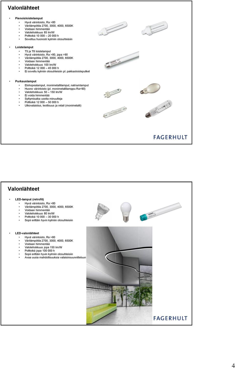 kylmiin olosuhteisiin pl. pakkasloisteputket Purkauslamput Elohopealamput, monimetallilamput, natriumlamput Huono värintoisto (pl.