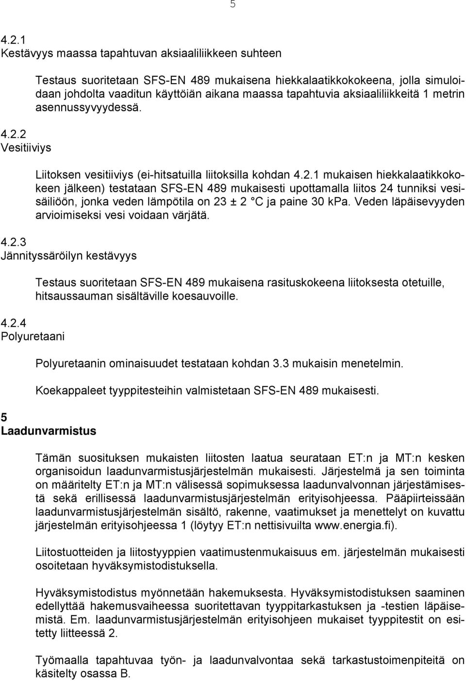 1 mukaisen hiekkalaatikkokokeen jälkeen) testataan SFS-EN 489 mukaisesti upottamalla liitos 24 tunniksi vesisäiliöön, jonka veden lämpötila on 23 ± 2 C ja paine 30 kpa.
