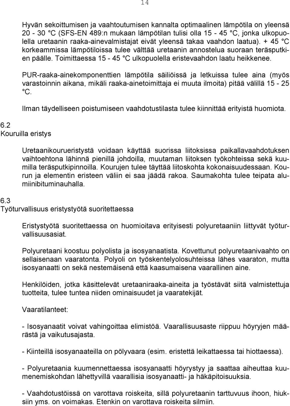 PUR-raaka-ainekomponenttien lämpötila säiliöissä ja letkuissa tulee aina (myös varastoinnin aikana, mikäli raaka-ainetoimittaja ei muuta ilmoita) pitää välillä 15-25 C.