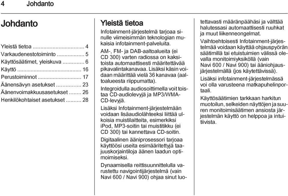 AM-, FM- ja DAB-aaltoalueita (ei CD 300) varten radiossa on kaksitoista automaattisesti määritettävää pikavalintakanavaa. Lisäksi käsin voidaan määrittää vielä 36 kanavaa (aaltoalueesta riippumatta).