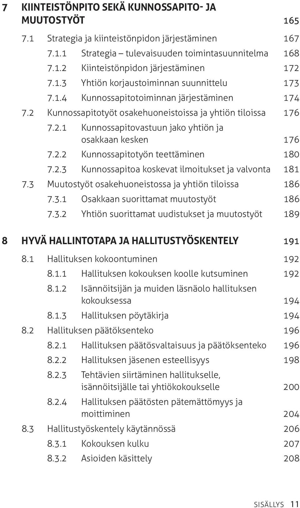 2.2 Kunnossapitotyön teettäminen 180 7.2.3 Kunnossapitoa koskevat ilmoitukset ja valvonta 181 7.3 Muutostyöt osakehuoneistossa ja yhtiön tiloissa 186 7.3.1 Osakkaan suorittamat muutostyöt 186 7.3.2 Yhtiön suorittamat uudistukset ja muutostyöt 189 8 Hyvä hallintotapa ja hallitustyöskentely 191 8.