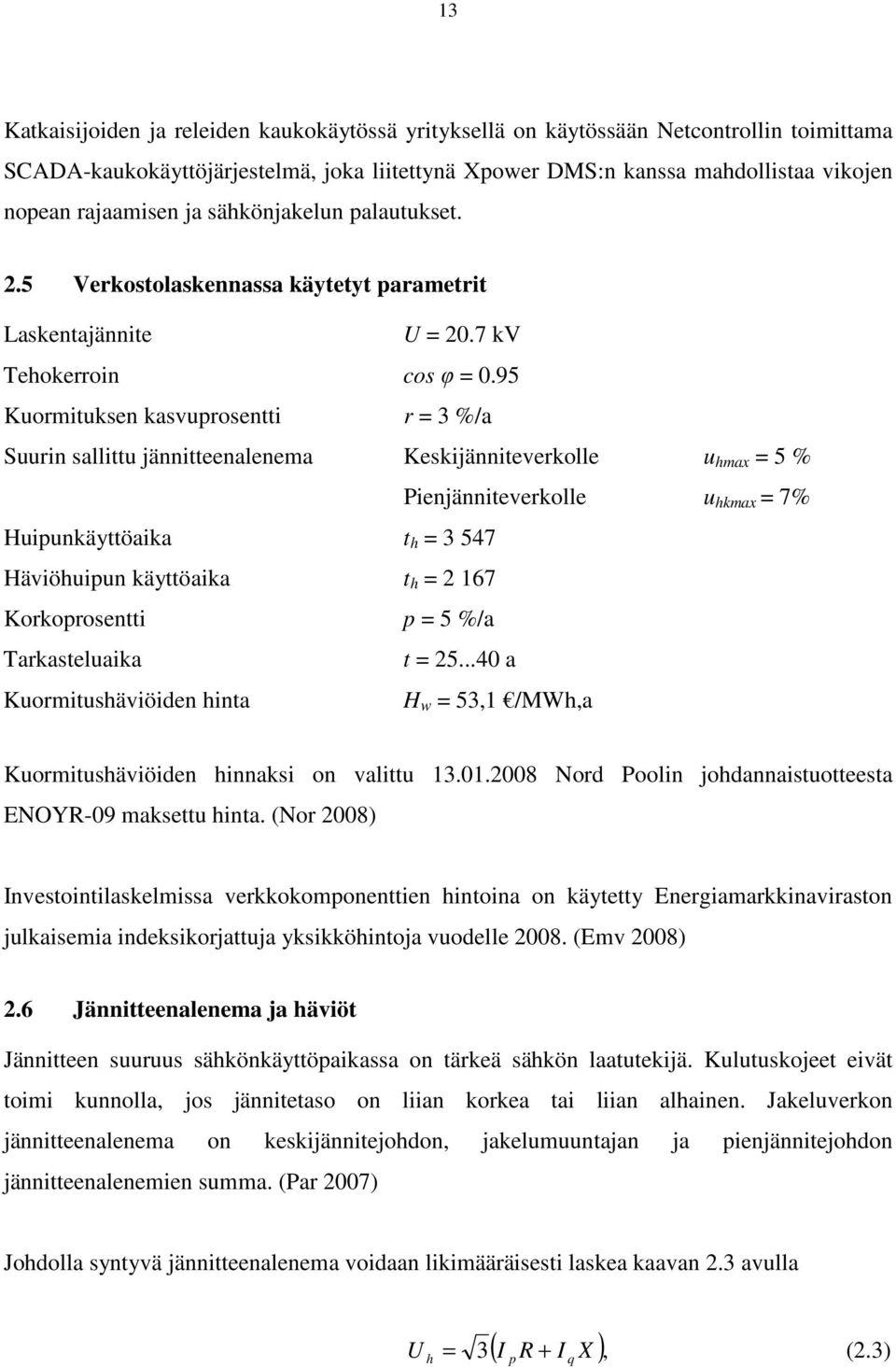 95 Kuormituksen kasvuprosentti r = 3 %/a Suurin sallittu jännitteenalenema Keskijänniteverkolle u hmax = 5 % Pienjänniteverkolle u hkmax = 7% Huipunkäyttöaika t h = 3 547 Häviöhuipun käyttöaika t h =