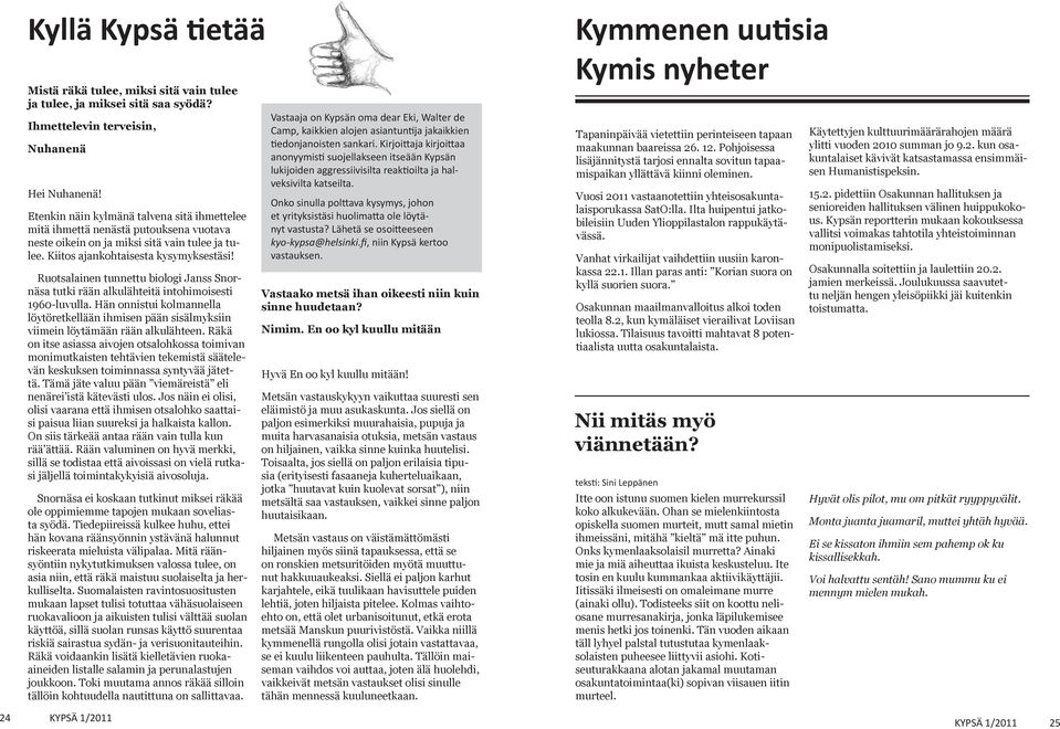 Ruotsalainen tunnettu biologi Janss Snornäsa tutki rään alkulähteitä intohimoisesti 960-luvulla. Hän onnistui kolmannella löytöretkellään ihmisen pään sisälmyksiin viimein löytämään rään alkulähteen.