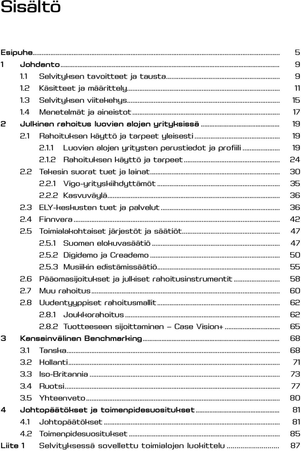 .. 24 2.2 Tekesin suorat tuet ja lainat... 30 2.2.1 Vigo-yrityskiihdyttämöt... 35 2.2.2 Kasvuväylä... 36 2.3 ELY-keskusten tuet ja palvelut... 36 2.4 Finnvera... 42 2.