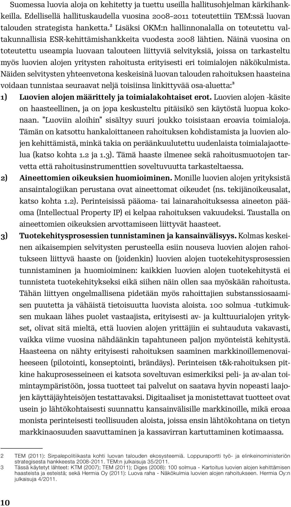 Näinä vuosina on toteutettu useampia luovaan talouteen liittyviä selvityksiä, joissa on tarkasteltu myös luovien alojen yritysten rahoitusta erityisesti eri toimialojen näkökulmista.
