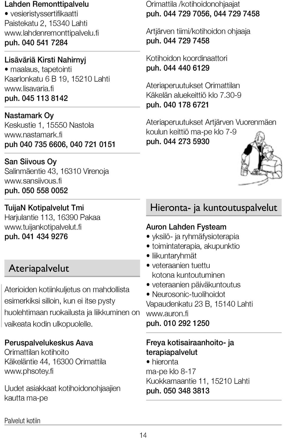 fi puh 040 735 6606, 040 721 0151 San Siivous Oy Salinmäentie 43, 16310 Virenoja www.sansiivous.fi puh. 050 558 0052 TuijaN Kotipalvelut Tmi Harjulantie 113, 16390 Pakaa www.tuijankotipalvelut.fi puh. 041 434 9276 Ateriapalvelut Aterioiden kotiinkuljetus on mahdollista esimerkiksi silloin, kun ei itse pysty huolehtimaan ruokailusta ja liikkuminen on vaikeata kodin ulkopuolelle.