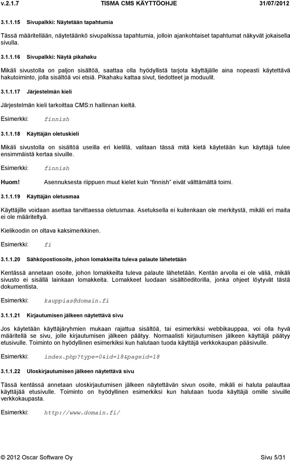 1.17 Järjestelmän kieli Järjestelmän kieli tarkoittaa CMS:n hallinnan kieltä. finnish 3.1.1.18 Käyttäjän oletuskieli Mikäli sivustolla on sisältöä useilla eri kielillä, valitaan tässä mitä kietä käytetään kun käyttäjä tulee ensimmäistä kertaa sivuille.