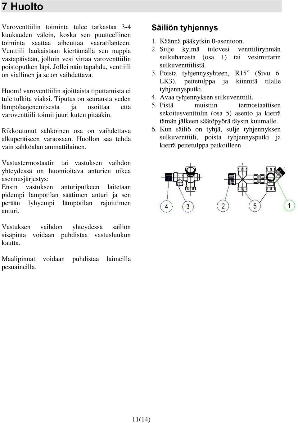 varoventtiilin ajoittaista tiputtamista ei tule tulkita viaksi. Tiputus on seurausta veden lämpölaajenemisesta ja osoittaa että varoventtiili toimii juuri kuten pitääkin.