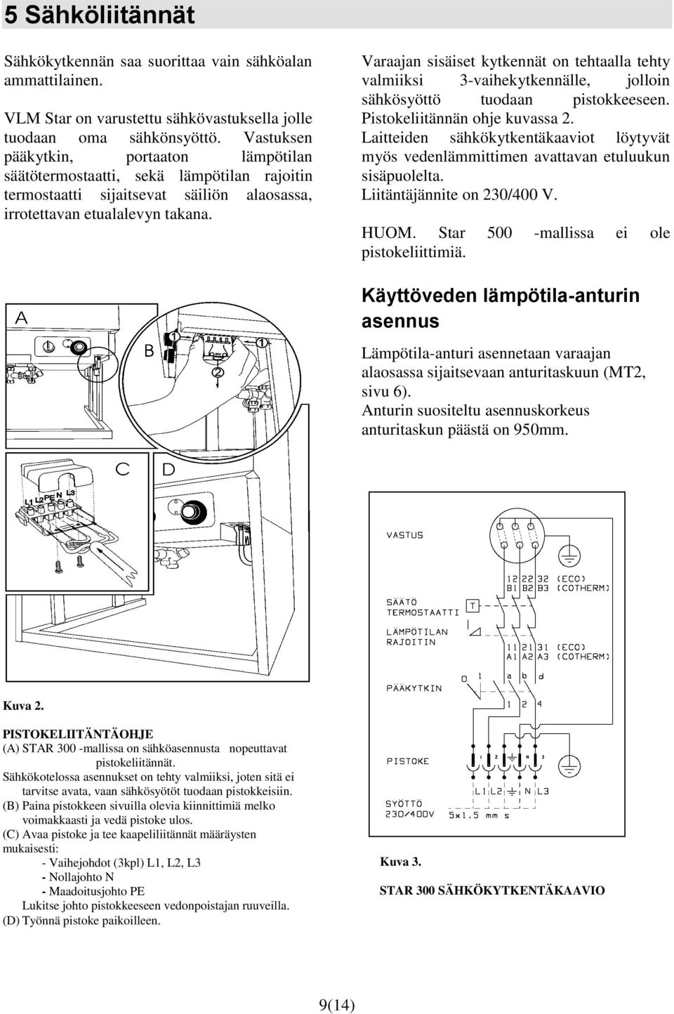 Varaajan sisäiset kytkennät on tehtaalla tehty valmiiksi 3-vaihekytkennälle, jolloin sähkösyöttö tuodaan pistokkeeseen. Pistokeliitännän ohje kuvassa 2.