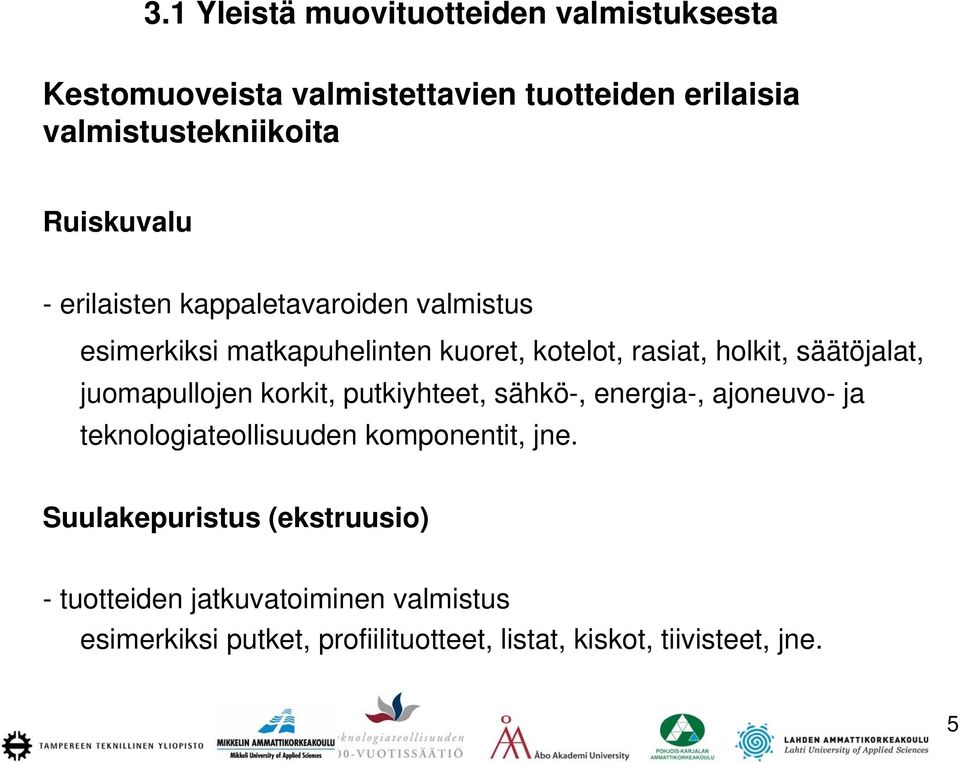 säätöjalat, juomapullojen korkit, putkiyhteet, sähkö-, energia-, ajoneuvo- ja teknologiateollisuuden komponentit, jne.