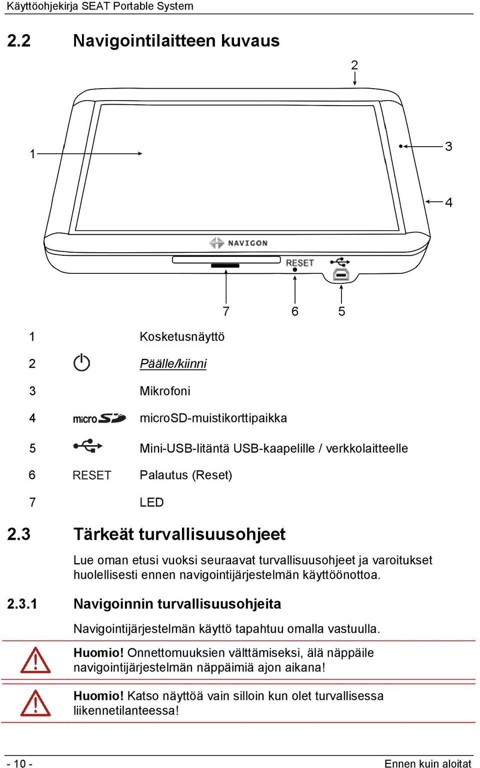 3 Tärkeät turvallisuusohjeet Lue oman etusi vuoksi seuraavat turvallisuusohjeet ja varoitukset huolellisesti ennen navigointijärjestelmän käyttöönottoa. 2.3.1 Navigoinnin turvallisuusohjeita Navigointijärjestelmän käyttö tapahtuu omalla vastuulla.