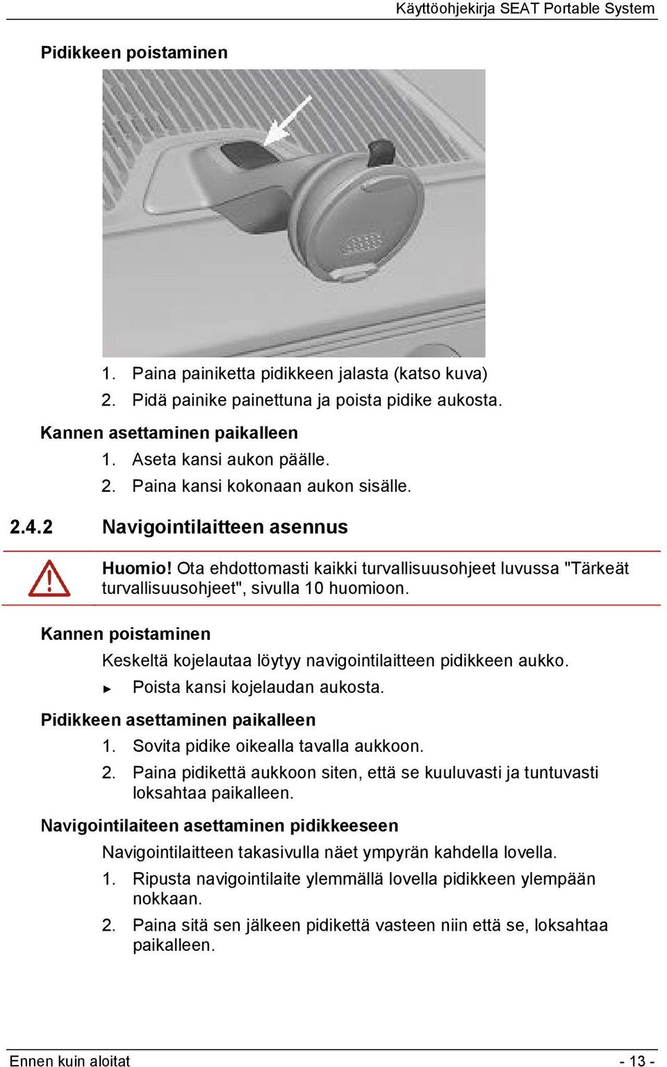 Kannen poistaminen Keskeltä kojelautaa löytyy navigointilaitteen pidikkeen aukko. Poista kansi kojelaudan aukosta. Pidikkeen asettaminen paikalleen 1. Sovita pidike oikealla tavalla aukkoon. 2.