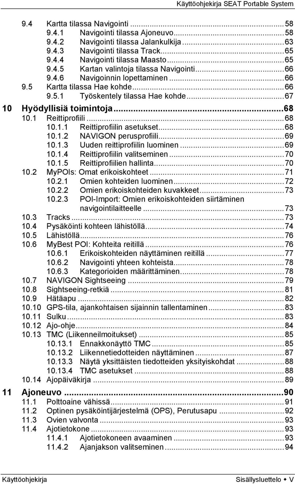 .. 68 10.1.2 NAVIGON perusprofiili... 69 10.1.3 Uuden reittiprofiilin luominen... 69 10.1.4 Reittiprofiilin valitseminen... 70 10.1.5 Reittiprofiilien hallinta... 70 10.2 MyPOIs: Omat erikoiskohteet.