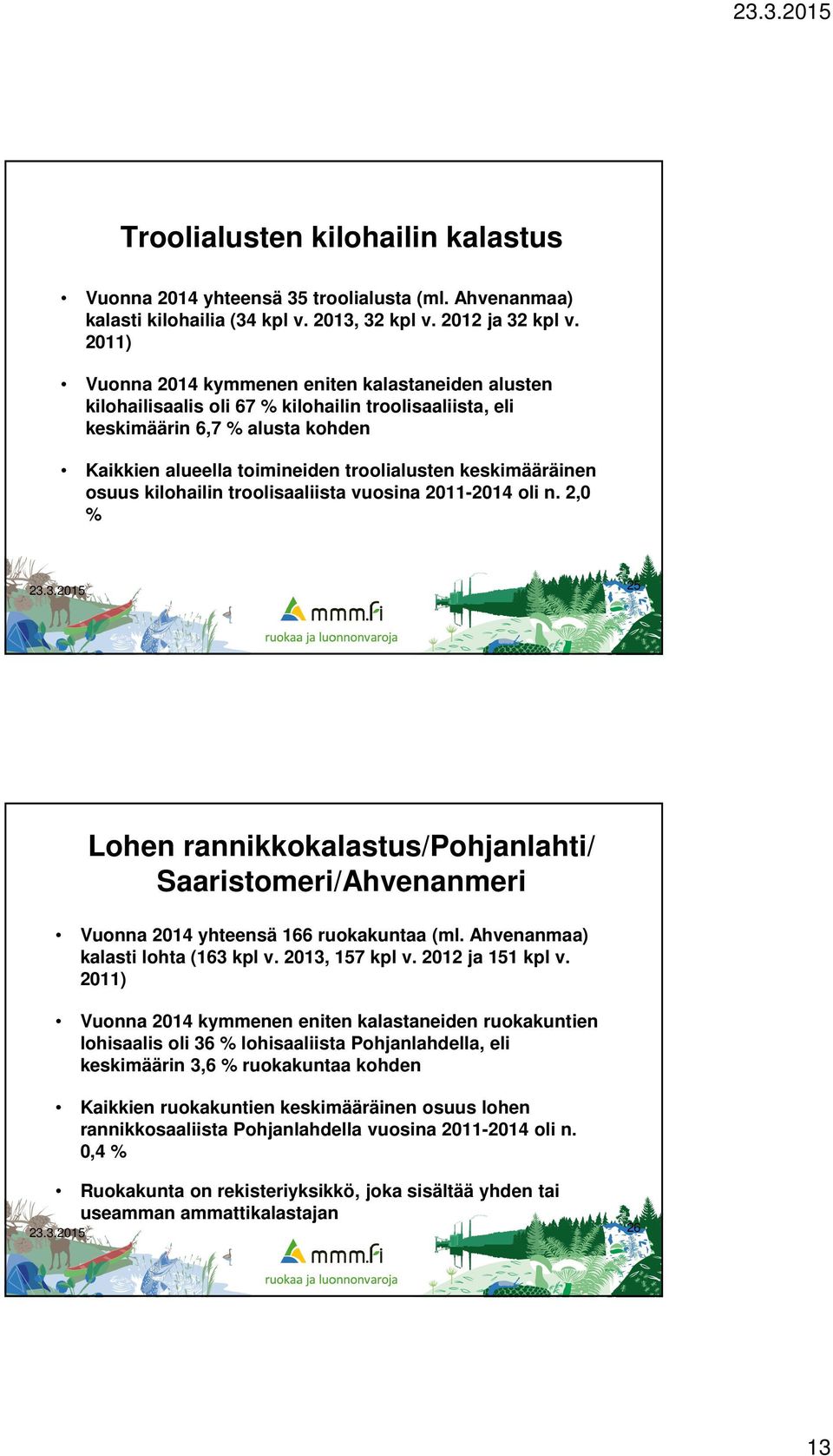 keskimääräinen osuus kilohailin troolisaaliista vuosina 2011-2014 oli n. 2,0 % 25 Lohen rannikkokalastus/pohjanlahti/ Saaristomeri/Ahvenanmeri Vuonna 2014 yhteensä 166 ruokakuntaa (ml.