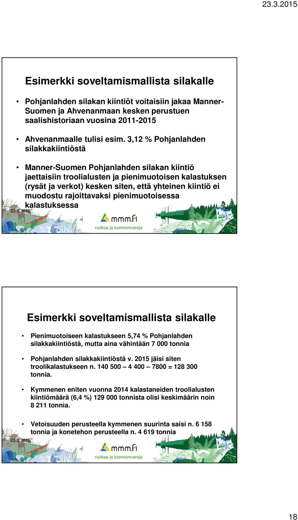 muodostu rajoittavaksi pienimuotoisessa kalastuksessa 35 Esimerkki soveltamismallista silakalle Pienimuotoiseen kalastukseen 5,74 % Pohjanlahden silakkakiintiöstä, mutta aina vähintään 7 000 tonnia