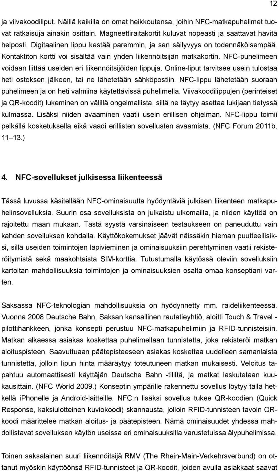 NFC-puhelimeen voidaan liittää useiden eri liikennöitsijöiden lippuja. Online-liput tarvitsee usein tulostaa heti ostoksen jälkeen, tai ne lähetetään sähköpostiin.