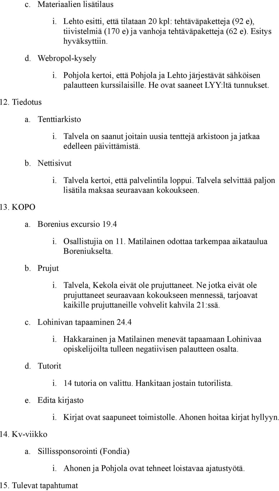 Talvela on saanut joitain uusia tenttejä arkistoon ja jatkaa edelleen päivittämistä. i. Talvela kertoi, että palvelintila loppui. Talvela selvittää paljon lisätila maksaa seuraavaan kokoukseen. a. Borenius excursio 19.