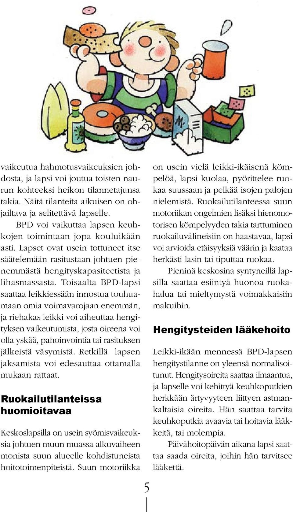 Toisaalta BPD-lapsi saattaa leikkiessään innostua touhuamaan omia voimavarojaan enemmän, ja riehakas leikki voi aiheuttaa hengityksen vaikeutumista, josta oireena voi olla yskää, pahoinvointia tai