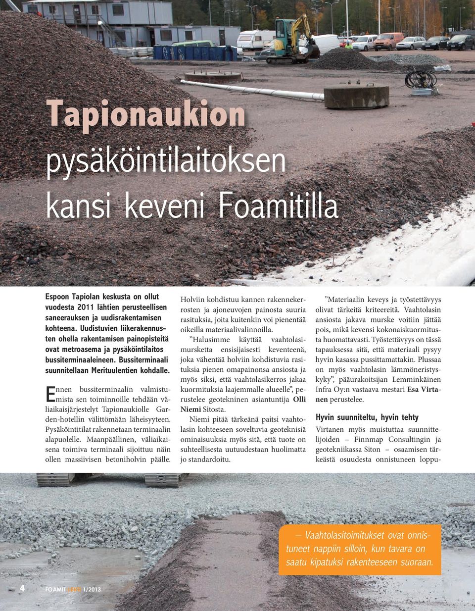Ennen bussiterminaalin valmistumista sen toiminnoille tehdään väliaikaisjärjestelyt Tapionaukiolle Garden-hotellin välittömään läheisyyteen. Pysäköintitilat rakennetaan terminaalin alapuolelle.