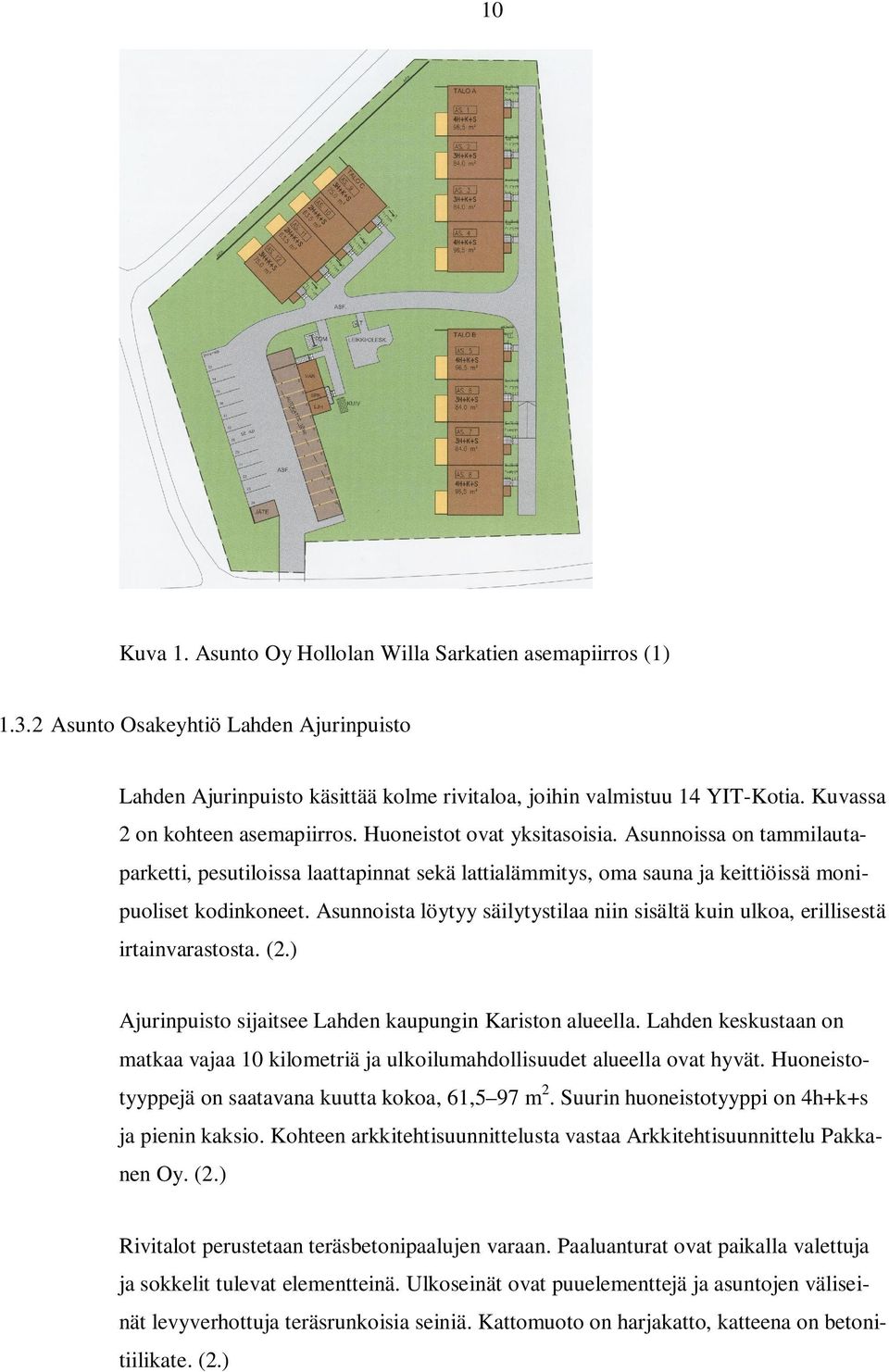 Asunnoista löytyy säilytystilaa niin sisältä kuin ulkoa, erillisestä irtainvarastosta. (2.) Ajurinpuisto sijaitsee Lahden kaupungin Kariston alueella.