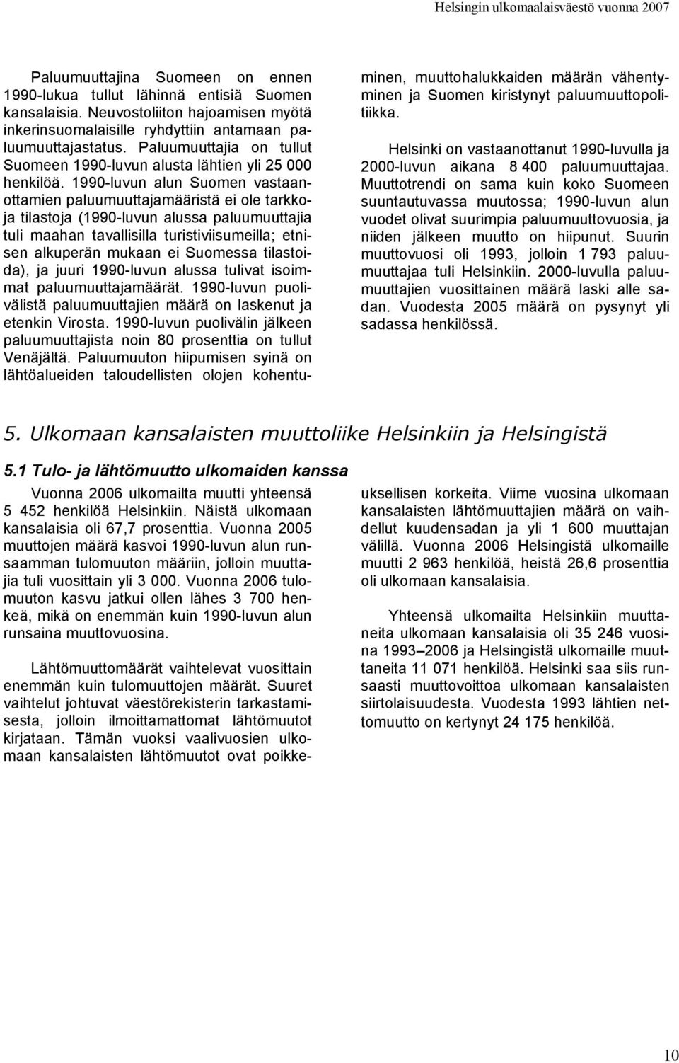 199-luvun alun Suomen vastaanottamien paluumuuttajamääristä ei ole tarkkoja tilastoja (199-luvun alussa paluumuuttajia tuli maahan tavallisilla turistiviisumeilla; etnisen alkuperän mukaan ei